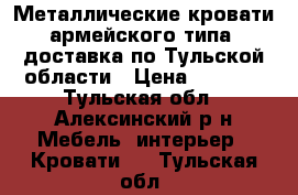 Металлические кровати армейского типа, доставка по Тульской области › Цена ­ 1 140 - Тульская обл., Алексинский р-н Мебель, интерьер » Кровати   . Тульская обл.